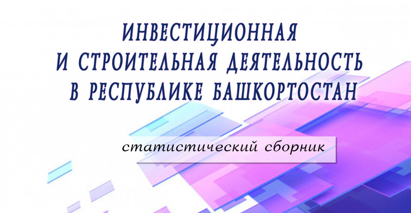 Выпущен статистический сборник «Инвестиционная и строительная деятельность в Республике Башкортостан».